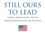 خرید و دانلود نسخه کامل کتاب Still Ours to Lead: America, Rising Powers, and the Tension Between Rivalry and Restraint