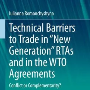 خرید و دانلود نسخه کامل کتاب Technical Barriers to Trade in “New Generation” RTAs and in the WTO Agreements: Conflict or Complementarity?