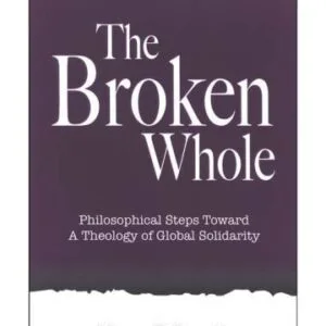 خرید و دانلود نسخه کامل کتاب The Broken Whole: Philosophical Steps Toward a Theology of Global Solidarity