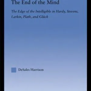 خرید و دانلود نسخه کامل کتاب The End of the Mind: The Edge of the Intelligible in Hardy, Stevens, Larking, Plath, and Gluck (Literary Criticism and Cultural Theory)