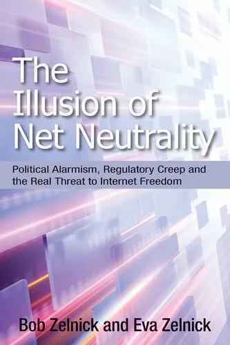 خرید و دانلود نسخه کامل کتاب The Illusion of Net Neutrality: Political Alarmism, Regulatory Creep and the Real Threat to Internet Freedom_68e80aeb3e58c.jpeg خرید و دانلود نسخه کامل کتاب The Illusion of Net Neutrality: Political Alarmism, Regulatory Creep and the Real Threat to Internet Freedom