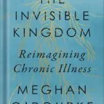خرید و دانلود نسخه کامل کتاب The Invisible Kingdom: Reimagining Chronic Illness by Meghan O’Rourke PDF