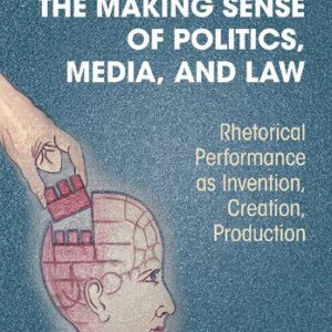 خرید و دانلود نسخه کامل کتاب The Making Sense of Politics, Media, and Law: Rhetorical Performance as Invention, Creation, Production