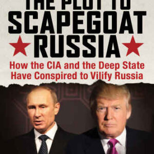 خرید و دانلود نسخه کامل کتاب The Plot to Scapegoat Russia: How the CIA and the Deep State Have Conspired to Vilify Putin