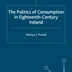 خرید و دانلود نسخه کامل کتاب The Politics of Consumption in Eighteenth-Century Ireland