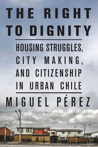 خرید و دانلود نسخه کامل کتاب The Right to Dignity: Housing Struggles, City Making, and Citizenship in Urban Chile_6907e0a351405.jpeg خرید و دانلود نسخه کامل کتاب The Right to Dignity: Housing Struggles, City Making, and Citizenship in Urban Chile