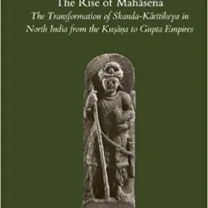 خرید و دانلود نسخه کامل کتاب The Rise of Mahasena: The Transformation of Skanda-Karttikeya in North India from the Kusana to Gupta Empires