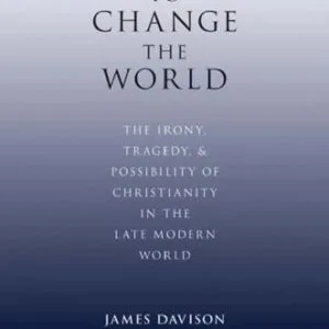 خرید و دانلود نسخه کامل کتاب To Change the World: The Irony, Tragedy, and Possibility of Christianity in the Late Modern World