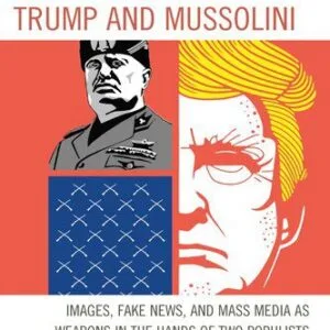 خرید و دانلود نسخه کامل کتاب Trump and Mussolini: Images, Fake News, and Mass Media as Weapons in the Hands of Two Populists