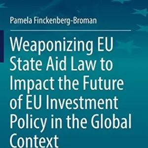 خرید و دانلود نسخه کامل کتاب Weaponizing EU State Aid Law to Impact the Future of EU Investment Policy in the Global Context