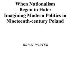 خرید و دانلود نسخه کامل کتاب When Nationalism Began to Hate: Imagining Modern Politics in Nineteenth-Century Poland