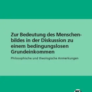 خرید و دانلود نسخه کامل کتاب Zur Bedeutung des Menschenbildes in der Diskussion zu einem bedingungslosen Grundeinkommen: Philosophische und theologische Anmerkungen