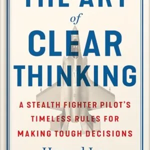 خرید و دانلود نسخه کامل کتاب The Art of Clear Thinking: A Stealth Fighter Pilot’s Timeless Rules for Making Tough Decisions by Hasard Lee PDF