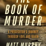 خرید و دانلود نسخه کامل کتاب صوتی انگلیسی کتاب قتل، اثر مت مورفی The Book of Murder: A Prosecutor's Journey Through Love and Death by Matt Murphy