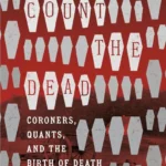 خرید و دانلود نسخه کامل کتاب Count the Dead: Coroners, Quants, and the Birth of Death as We Know It