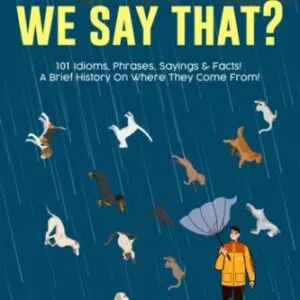 خرید و دانلود نسخه کامل کتاب Why Do We Say That? 101 Idioms, Phrases, Sayings & Facts! A Brief History On Where They Come From!